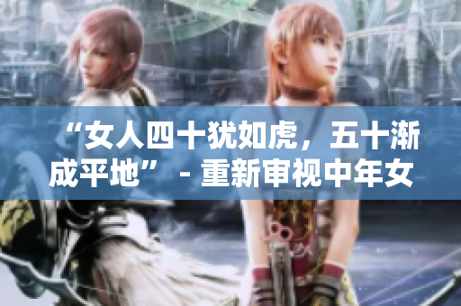 “女人四十猶如虎，五十漸成平地” - 重新審視中年女性的生命狀態(tài)