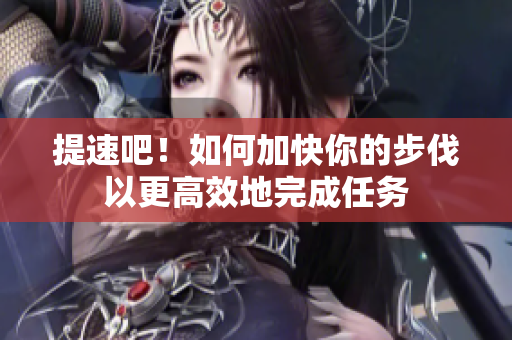提速吧！如何加快你的步伐以更高效地完成任務(wù)