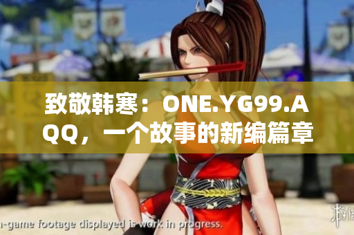 致敬韓寒：ONE.YG99.AQQ，一個故事的新編篇章