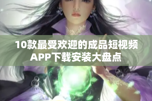 10款最受歡迎的成品短視頻APP下載安裝大盤(pán)點(diǎn)