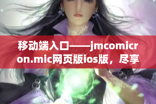 移動端入口——jmcomicron.mic網(wǎng)頁版ios版，盡享無限暢讀！