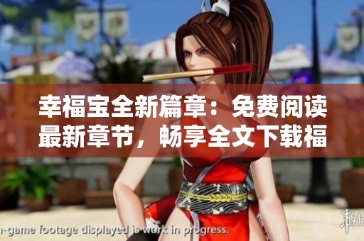 幸福寶全新篇章：免費(fèi)閱讀最新章節(jié)，暢享全文下載福利