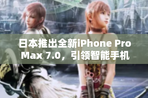 日本推出全新iPhone Pro Max 7.0，引領(lǐng)智能手機(jī)革新