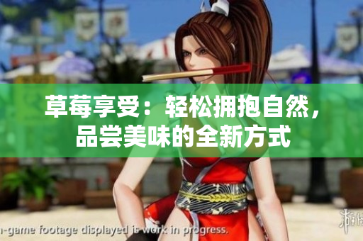草莓享受：輕松擁抱自然，品嘗美味的全新方式