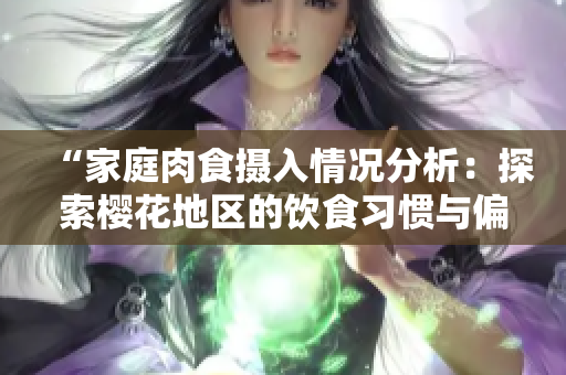 “家庭肉食攝入情況分析：探索櫻花地區(qū)的飲食習慣與偏好”