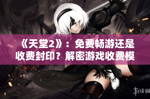 《天堂2》：免費(fèi)暢游還是收費(fèi)封印？解密游戲收費(fèi)模式