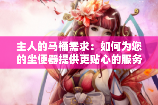 主人的馬桶需求：如何為您的坐便器提供更貼心的服務