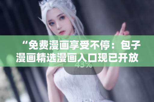 “免費漫畫享受不停：包子漫畫精選漫畫入口現(xiàn)已開放，盡情暢讀！”