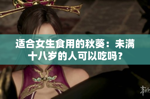 適合女生食用的秋葵：未滿十八歲的人可以吃嗎？