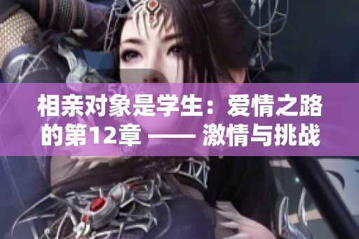 相親對象是學生：愛情之路的第12章 —— 激情與挑戰(zhàn)