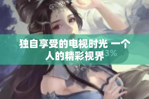 獨(dú)自享受的電視時(shí)光 一個(gè)人的精彩視界