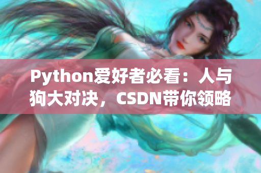 Python愛好者必看：人與狗大對(duì)決，CSDN帶你領(lǐng)略編程樂趣
