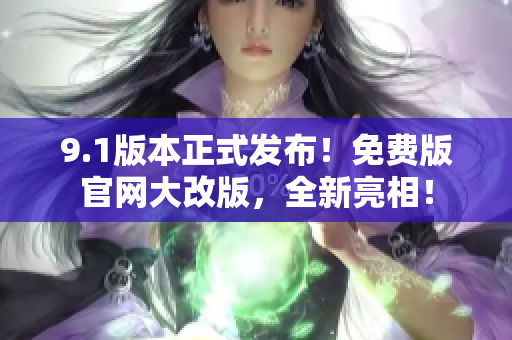 9.1版本正式發(fā)布！免費版官網(wǎng)大改版，全新亮相！