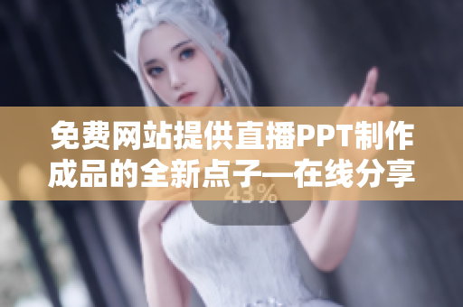 免費網(wǎng)站提供直播PPT制作成品的全新點子―在線分享、交流及學習!