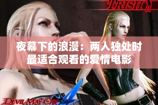 夜幕下的浪漫：兩人獨(dú)處時(shí)最適合觀看的愛情電影