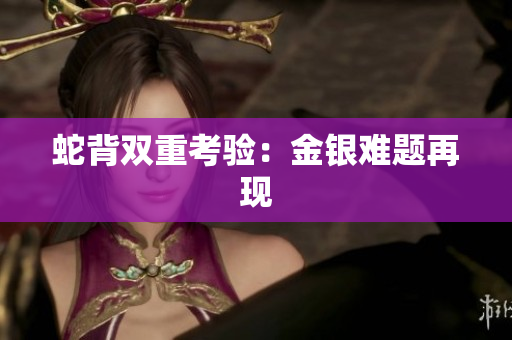 蛇背雙重考驗(yàn)：金銀難題再現(xiàn)