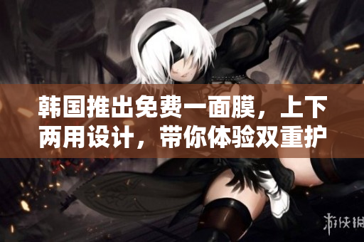 韓國推出免費一面膜，上下兩用設(shè)計，帶你體驗雙重護(hù)理
