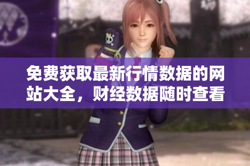 免費獲取最新行情數(shù)據(jù)的網(wǎng)站大全，財經(jīng)數(shù)據(jù)隨時查看
