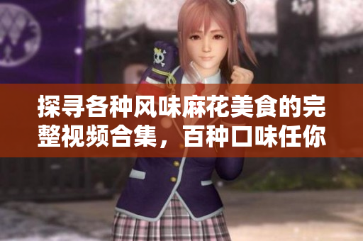 探尋各種風味麻花美食的完整視頻合集，百種口味任你挑選