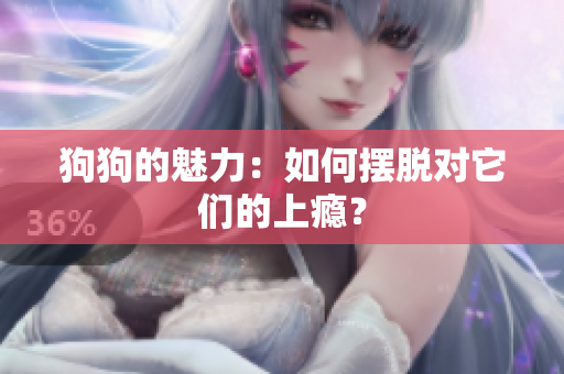 狗狗的魅力：如何擺脫對它們的上癮？