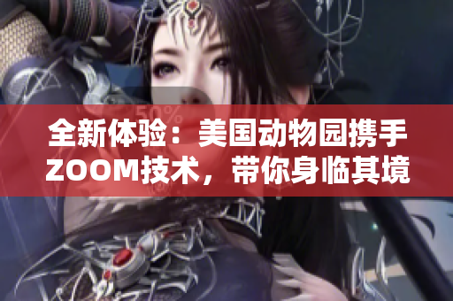 全新體驗：美國動物園攜手ZOOM技術(shù)，帶你身臨其境