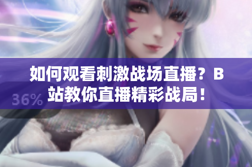 如何觀看刺激戰(zhàn)場直播？B站教你直播精彩戰(zhàn)局！