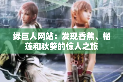 綠巨人網(wǎng)站：發(fā)現(xiàn)香蕉、榴蓮和秋葵的驚人之旅