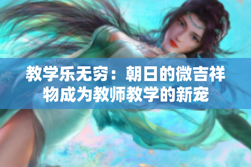 教學樂無窮：朝日的微吉祥物成為教師教學的新寵