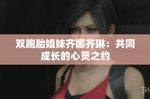 雙胞胎姐妹齊娜齊琳：共同成長的心靈之約