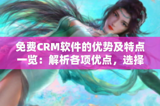 免費CRM軟件的優(yōu)勢及特點一覽：解析各項優(yōu)點，選擇最適合你的CRM方案