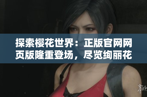 探索櫻花世界：正版官網(wǎng)網(wǎng)頁版隆重登場，盡覽絢麗花海