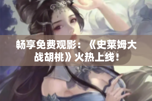 暢享免費觀影：《史萊姆大戰(zhàn)胡桃》火熱上線！