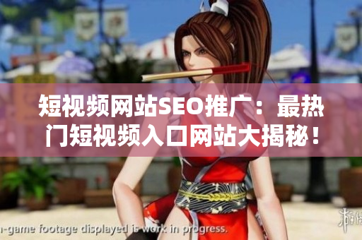 短視頻網(wǎng)站SEO推廣：最熱門短視頻入口網(wǎng)站大揭秘！