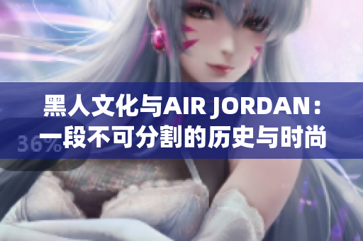 黑人文化與AIR JORDAN：一段不可分割的歷史與時(shí)尚融合