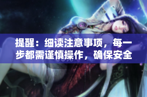 提醒：細(xì)讀注意事項，每一步都需謹(jǐn)慎操作，確保安全順利完成任務(wù)！
