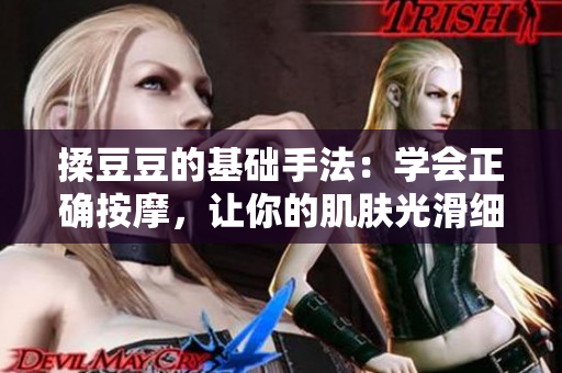 揉豆豆的基礎(chǔ)手法：學(xué)會正確按摩，讓你的肌膚光滑細(xì)膩