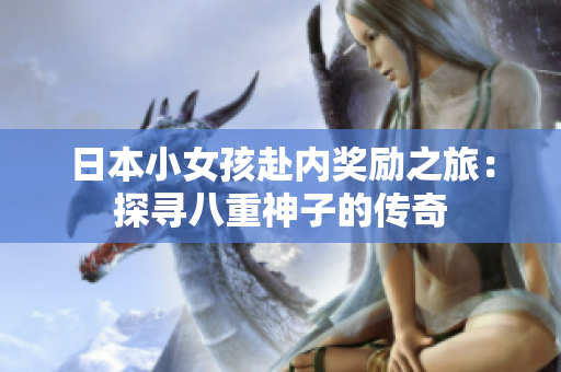 日本小女孩赴內(nèi)獎勵之旅：探尋八重神子的傳奇