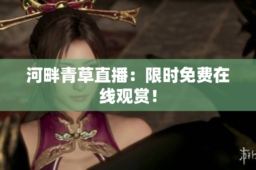 河畔青草直播：限時免費在線觀賞！