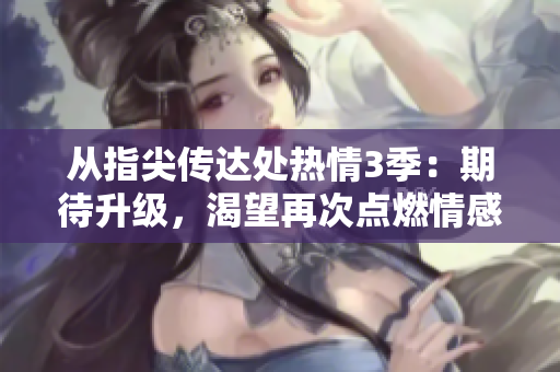 從指尖傳達處熱情3季：期待升級，渴望再次點燃情感共鳴