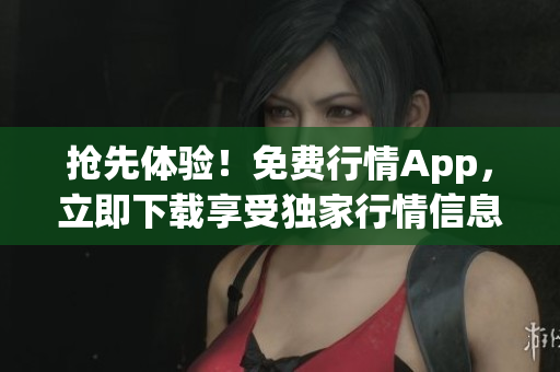 搶先體驗！免費行情App，立即下載享受獨家行情信息！