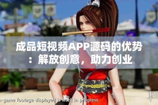 成品短視頻APP源碼的優(yōu)勢：解放創(chuàng)意，助力創(chuàng)業(yè)