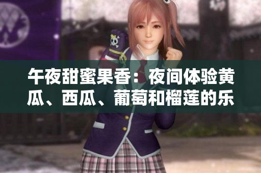 午夜甜蜜果香：夜間體驗(yàn)黃瓜、西瓜、葡萄和榴蓮的樂趣