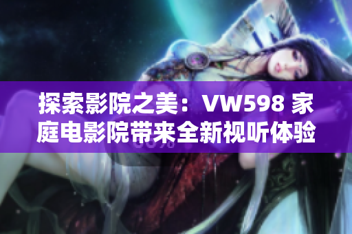 探索影院之美：VW598 家庭電影院帶來全新視聽體驗