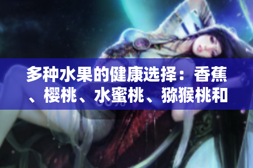 多種水果的健康選擇：香蕉、櫻桃、水蜜桃、獼猴桃和菠蘿