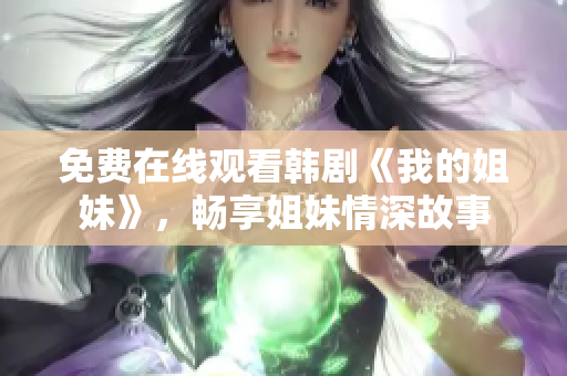 免費(fèi)在線觀看韓劇《我的姐妹》，暢享姐妹情深故事