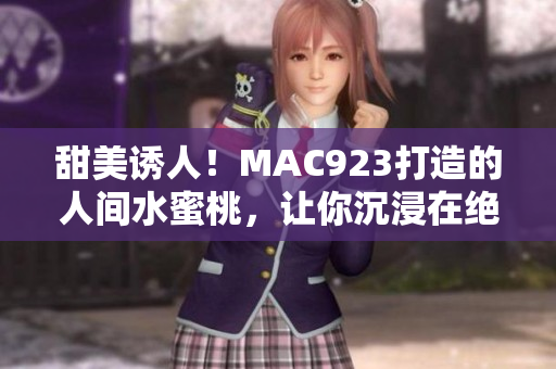 甜美誘人！MAC923打造的人間水蜜桃，讓你沉浸在絕妙口感中