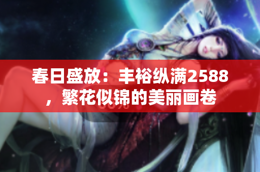 春日盛放：豐?？v滿2588，繁花似錦的美麗畫卷