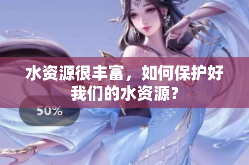 水資源很豐富，如何保護好我們的水資源？