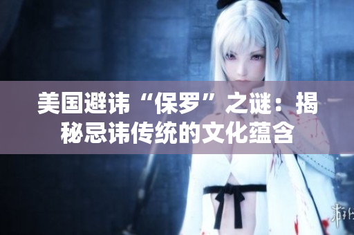美國避諱“保羅”之謎：揭秘忌諱傳統(tǒng)的文化蘊(yùn)含