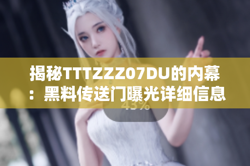 揭秘TTTZZZ07DU的內(nèi)幕：黑料傳送門曝光詳細(xì)信息
